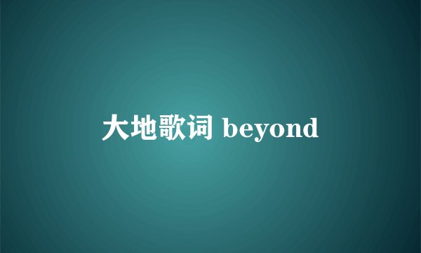 大地歌词 beyond