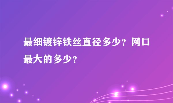 最细镀锌铁丝直径多少？网口最大的多少？