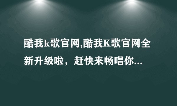 酷我k歌官网,酷我K歌官网全新升级啦，赶快来畅唱你的音乐梦想！