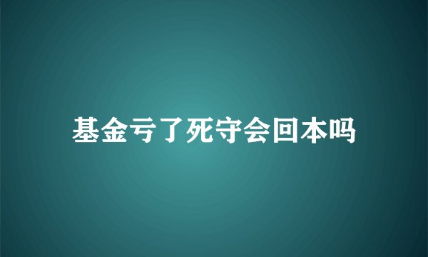 基金亏了死守会回本吗