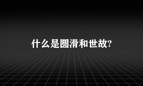 什么是圆滑和世故?