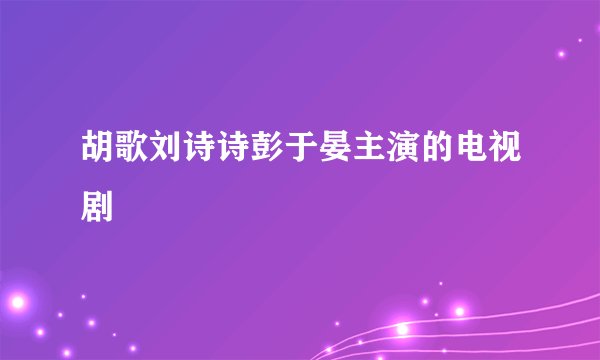胡歌刘诗诗彭于晏主演的电视剧