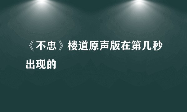 《不忠》楼道原声版在第几秒出现的
