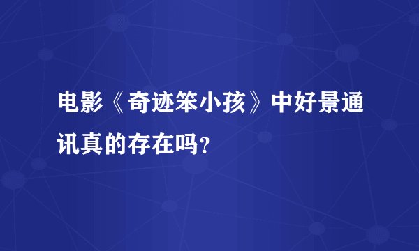 电影《奇迹笨小孩》中好景通讯真的存在吗？