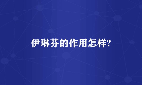 伊琳芬的作用怎样?