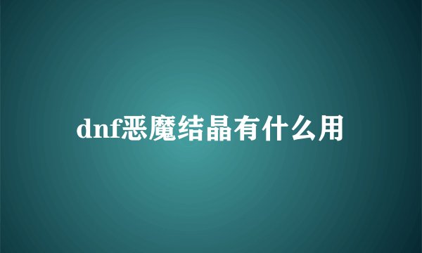 dnf恶魔结晶有什么用