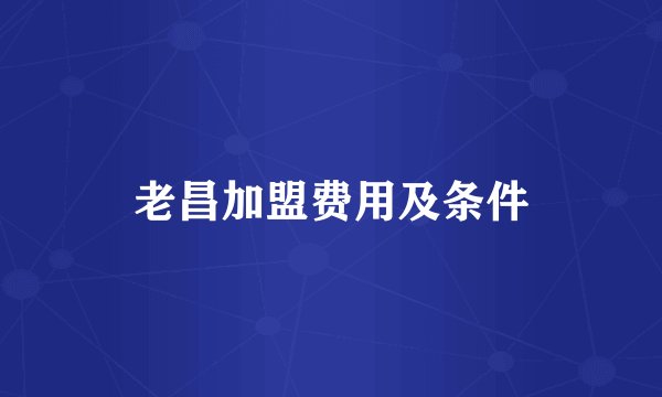 老昌加盟费用及条件