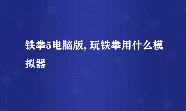 铁拳5电脑版, 玩铁拳用什么模拟器