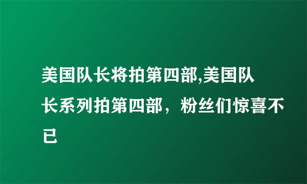 美国队长将拍第四部,美国队长系列拍第四部，粉丝们惊喜不已