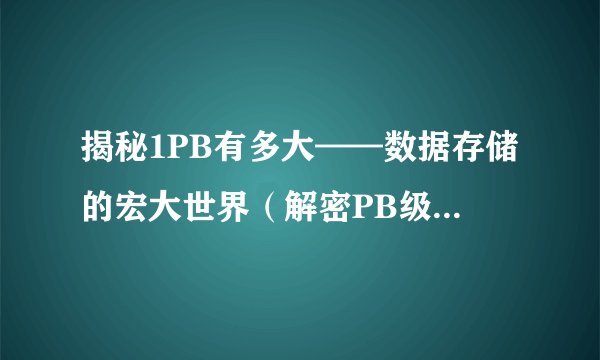 揭秘1PB有多大——数据存储的宏大世界（解密PB级数据储存容量，从1PB开始）