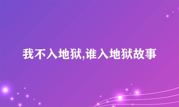 我不入地狱,谁入地狱故事