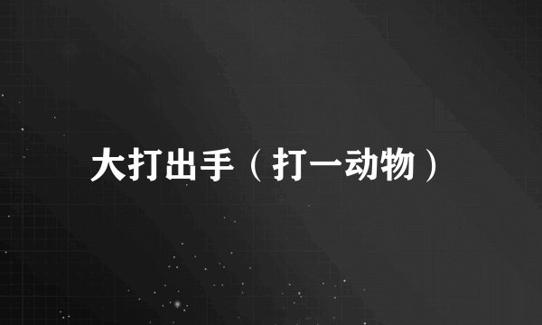 大打出手（打一动物）