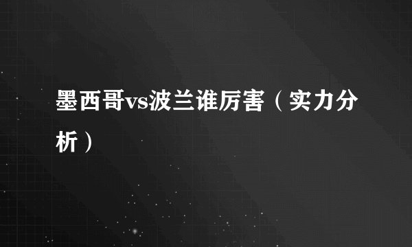 墨西哥vs波兰谁厉害（实力分析）