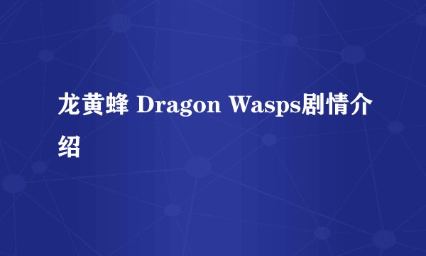 龙黄蜂 Dragon Wasps剧情介绍