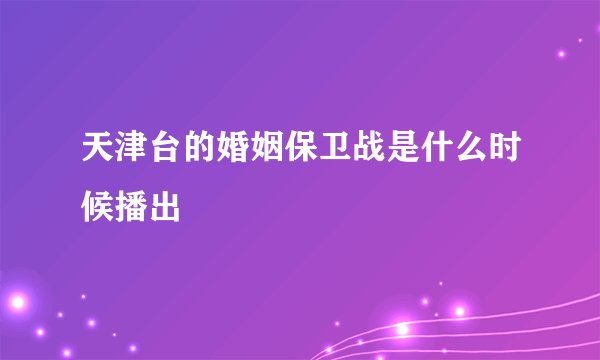 天津台的婚姻保卫战是什么时候播出