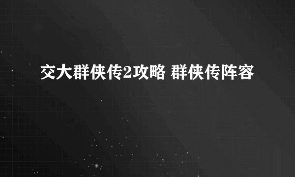 交大群侠传2攻略 群侠传阵容