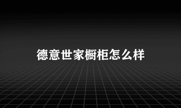 德意世家橱柜怎么样