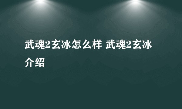 武魂2玄冰怎么样 武魂2玄冰介绍