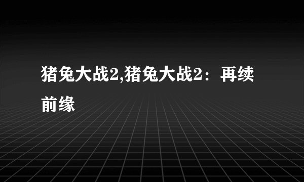 猪兔大战2,猪兔大战2：再续前缘