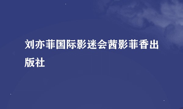 刘亦菲国际影迷会茜影菲香出版社