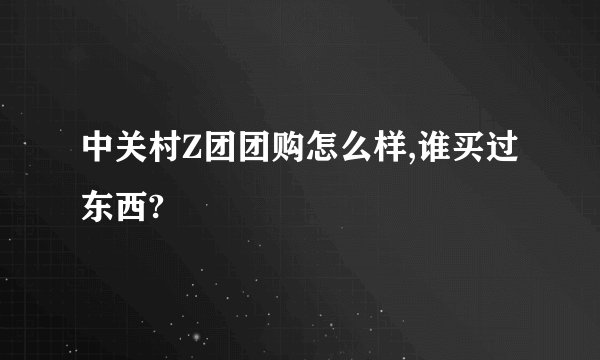 中关村Z团团购怎么样,谁买过东西?