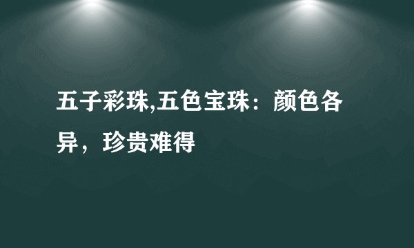五子彩珠,五色宝珠：颜色各异，珍贵难得