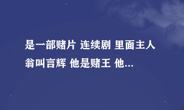 是一部赌片 连续剧 里面主人翁叫言辉 他是赌王 他老婆是千后