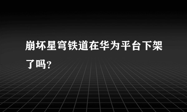 崩坏星穹铁道在华为平台下架了吗？