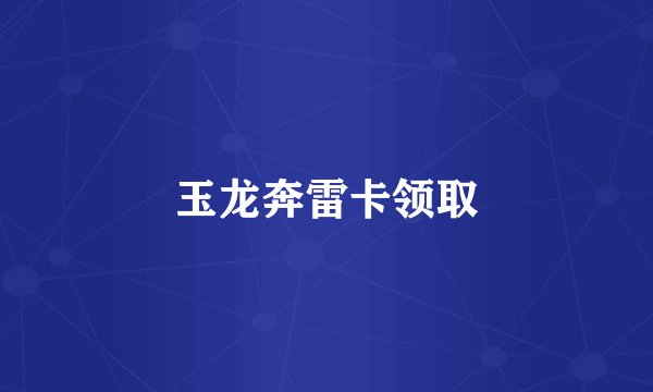 玉龙奔雷卡领取