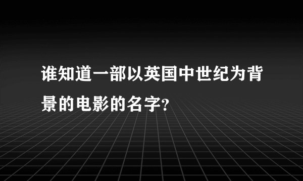 谁知道一部以英国中世纪为背景的电影的名字？