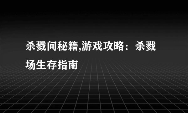 杀戮间秘籍,游戏攻略：杀戮场生存指南