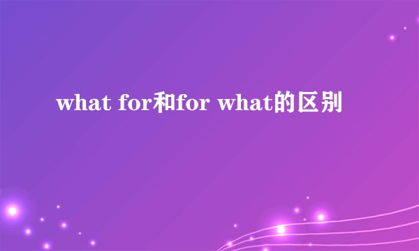 what for和for what的区别