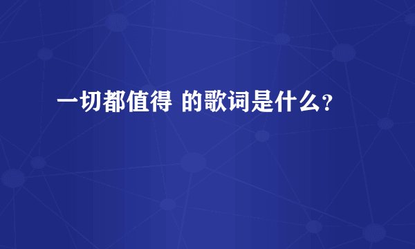 一切都值得 的歌词是什么？