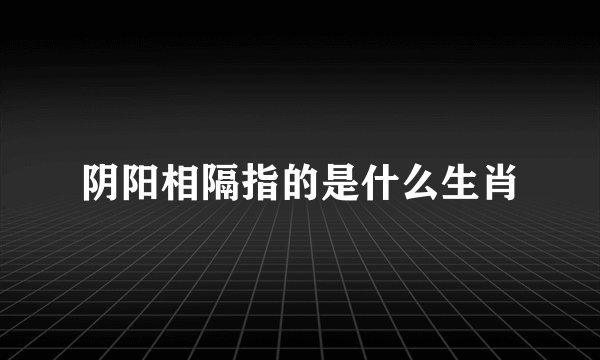 阴阳相隔指的是什么生肖