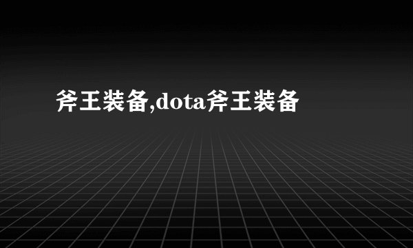 斧王装备,dota斧王装备