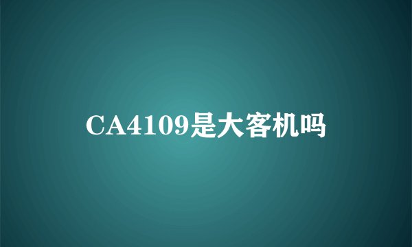 CA4109是大客机吗