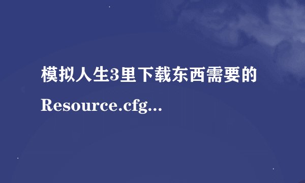 模拟人生3里下载东西需要的Resource.cfg放在哪里？