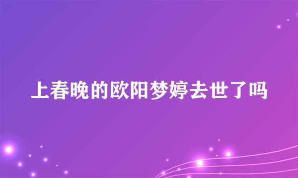 上春晚的欧阳梦婷去世了吗