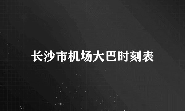 长沙市机场大巴时刻表