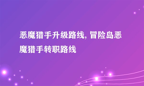 恶魔猎手升级路线, 冒险岛恶魔猎手转职路线