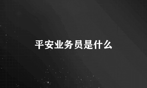 平安业务员是什么