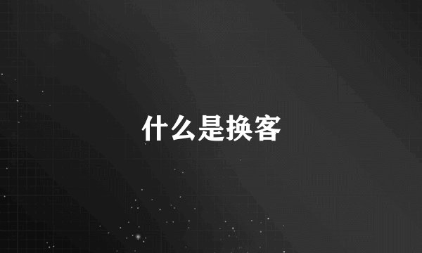 什么是换客