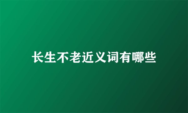 长生不老近义词有哪些