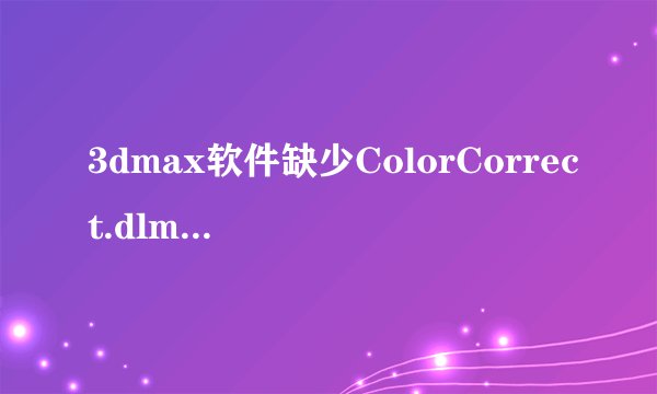 3dmax软件缺少ColorCorrect.dlm文件怎么办?