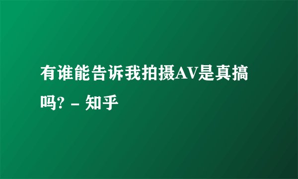 有谁能告诉我拍摄AV是真搞吗? - 知乎