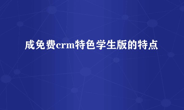 成免费crm特色学生版的特点