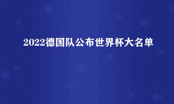 2022德国队公布世界杯大名单