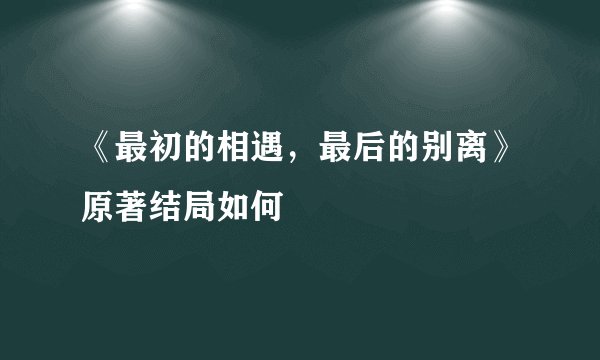 《最初的相遇，最后的别离》原著结局如何