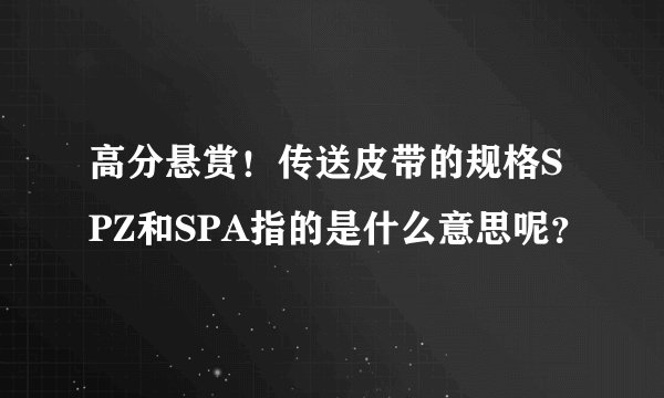 高分悬赏！传送皮带的规格SPZ和SPA指的是什么意思呢？