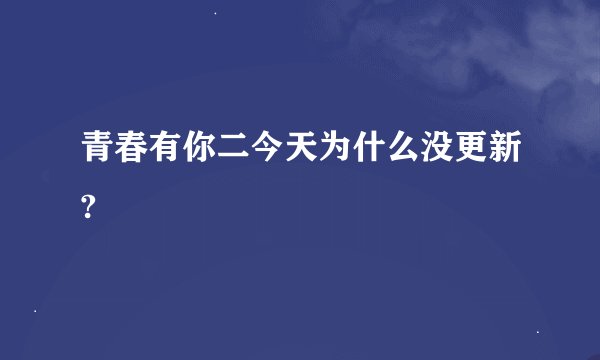 青春有你二今天为什么没更新?